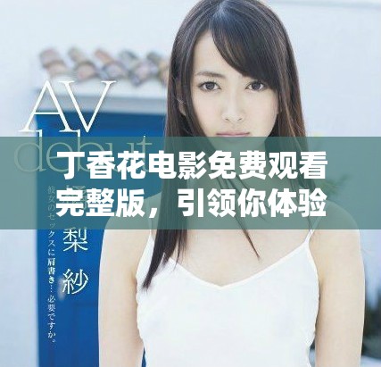 丁香花电影免费观看完整版，引领你体验浪漫故事之旅