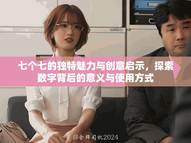 七个七的独特魅力与创意启示，探索数字背后的意义与使用方式