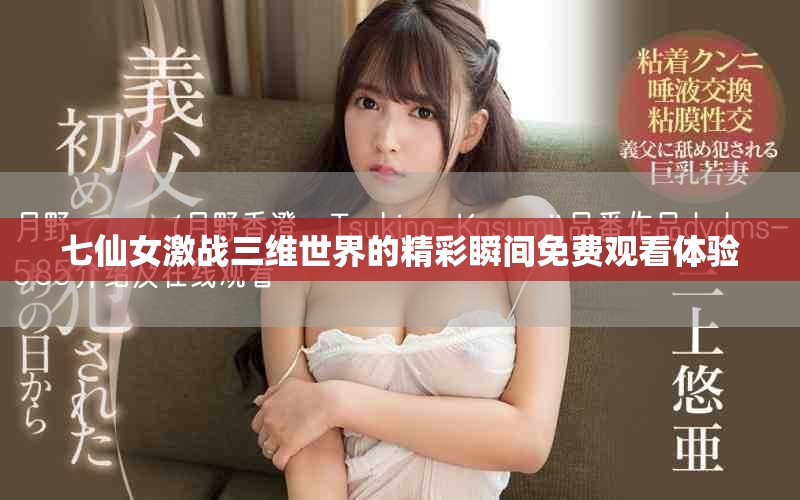 七仙女激战三维世界的精彩瞬间免费观看体验
