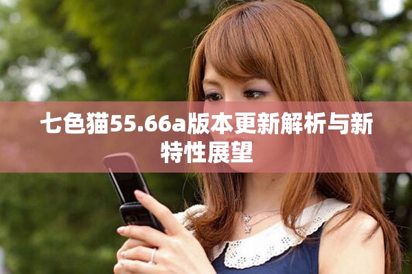 七色猫55.66a版本更新解析与新特性展望