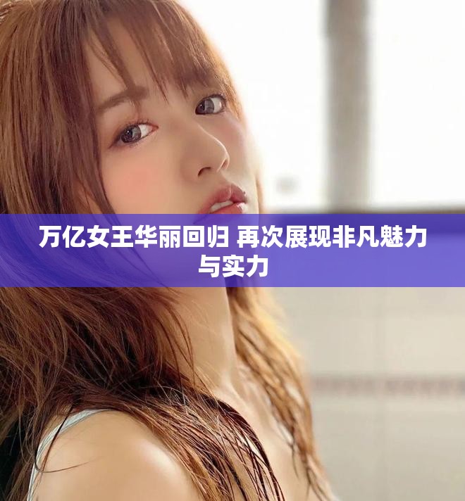 万亿女王华丽回归 再次展现非凡魅力与实力