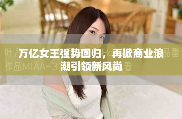 万亿女王强势回归，再掀商业浪潮引领新风尚