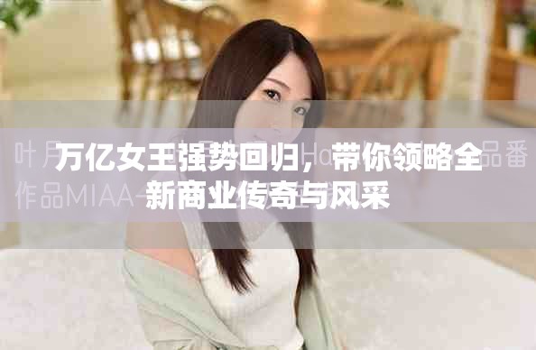 万亿女王强势回归，带你领略全新商业传奇与风采