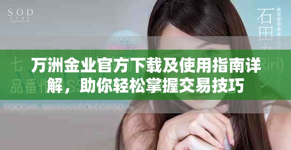 万洲金业官方下载及使用指南详解，助你轻松掌握交易技巧