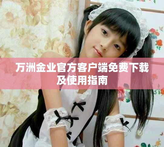 万洲金业官方客户端免费下载及使用指南