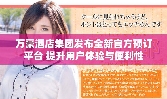 万豪酒店集团发布全新官方预订平台 提升用户体验与便利性