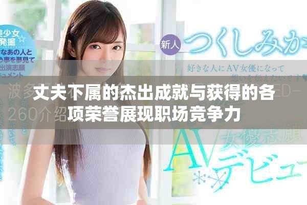 丈夫下属的杰出成就与获得的各项荣誉展现职场竞争力