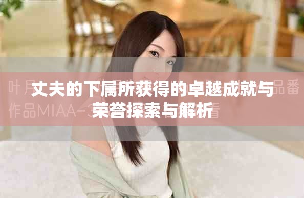 丈夫的下属所获得的卓越成就与荣誉探索与解析