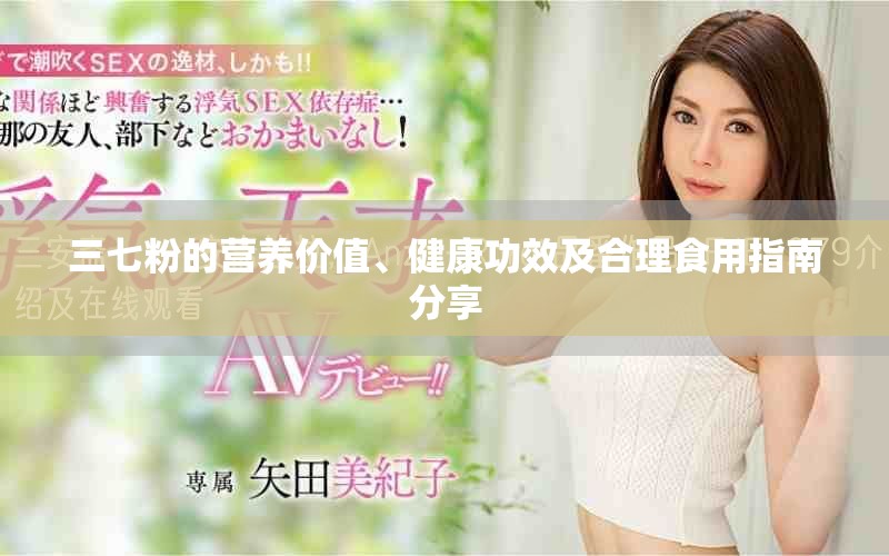 三七粉的营养价值、健康功效及合理食用指南分享