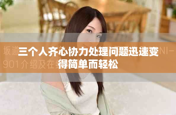 三个人齐心协力处理问题迅速变得简单而轻松