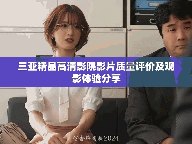 三亚精品高清影院影片质量评价及观影体验分享