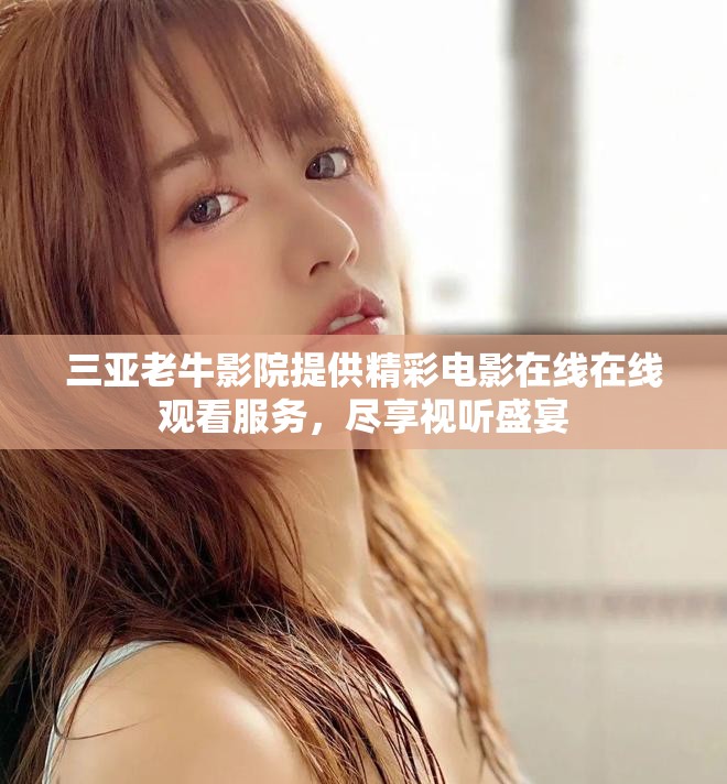 三亚老牛影院提供精彩电影在线在线观看服务，尽享视听盛宴