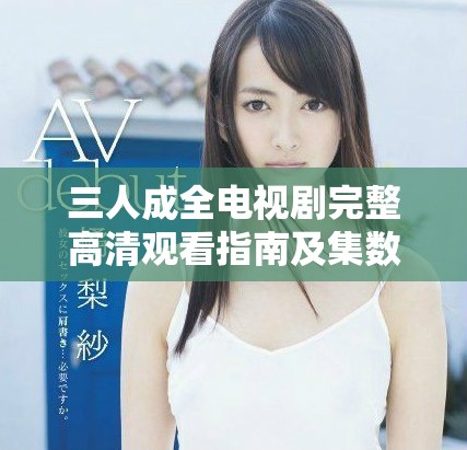 三人成全电视剧完整高清观看指南及集数介绍