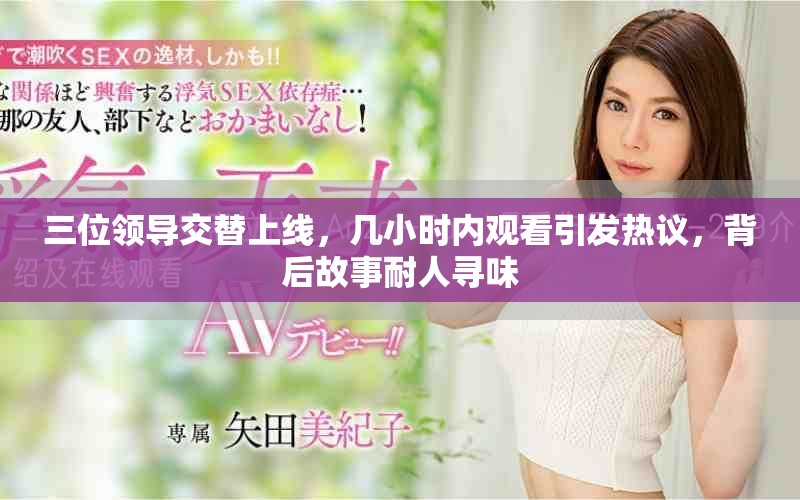 三位领导交替上线，几小时内观看引发热议，背后故事耐人寻味