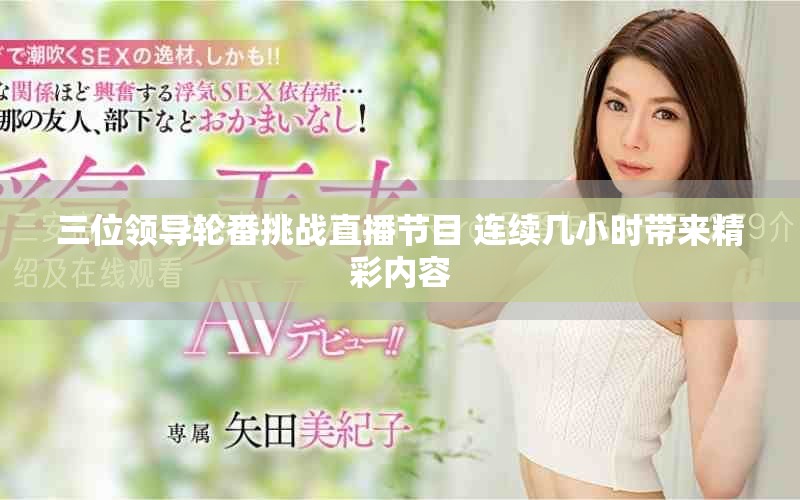 三位领导轮番挑战直播节目 连续几小时带来精彩内容