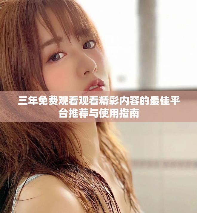 三年免费观看观看精彩内容的最佳平台推荐与使用指南