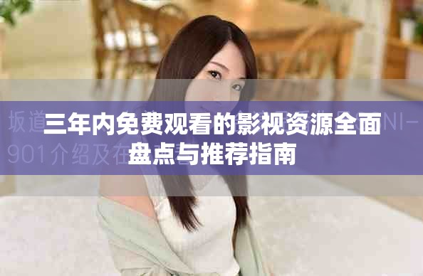 三年内免费观看的影视资源全面盘点与推荐指南