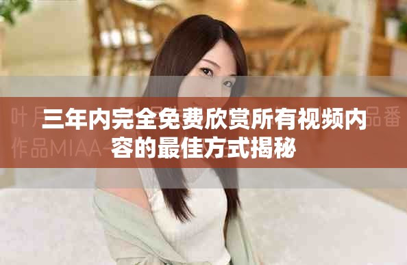 三年内完全免费欣赏所有视频内容的最佳方式揭秘