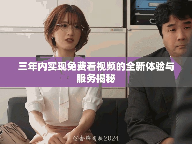 三年内实现免费看视频的全新体验与服务揭秘