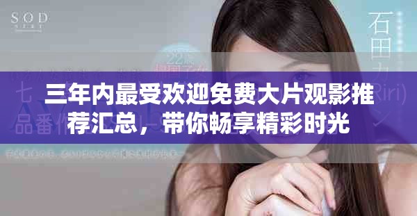 三年内最受欢迎免费大片观影推荐汇总，带你畅享精彩时光
