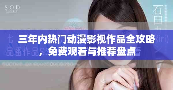 三年内热门动漫影视作品全攻略，免费观看与推荐盘点