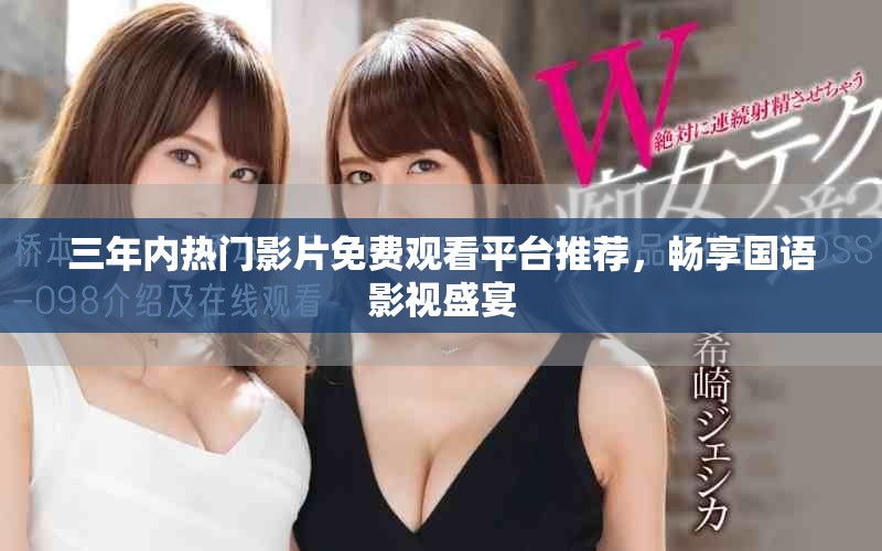 三年内热门影片免费观看平台推荐，畅享国语影视盛宴