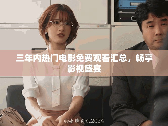 三年内热门电影免费观看汇总，畅享影视盛宴
