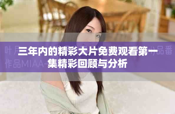 三年内的精彩大片免费观看第一集精彩回顾与分析