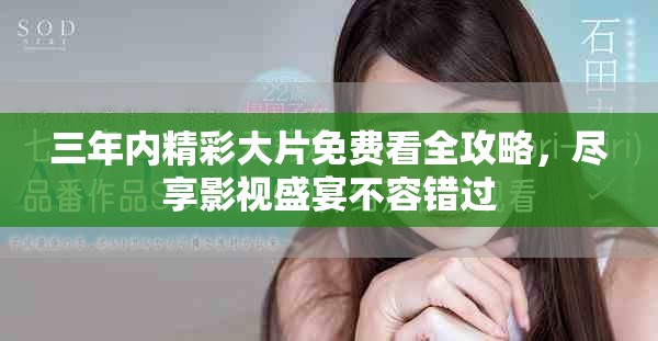 三年内精彩大片免费看全攻略，尽享影视盛宴不容错过