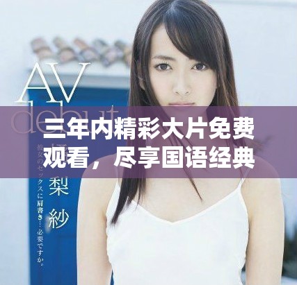 三年内精彩大片免费观看，尽享国语经典电影推荐合集