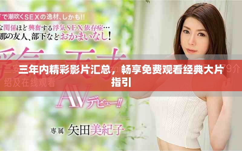 三年内精彩影片汇总，畅享免费观看经典大片指引