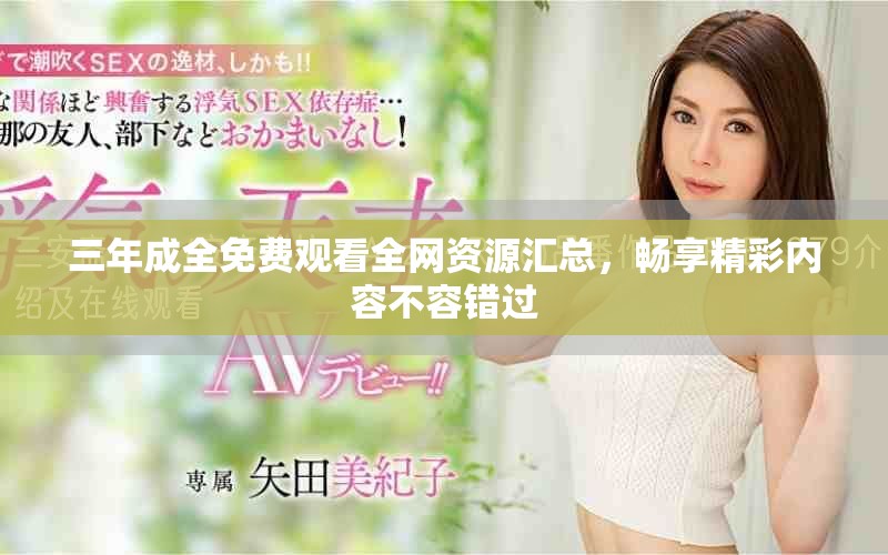 三年成全免费观看全网资源汇总，畅享精彩内容不容错过
