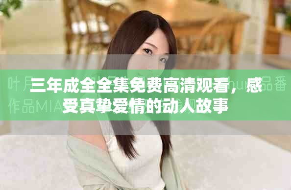 三年成全全集免费高清观看，感受真挚爱情的动人故事