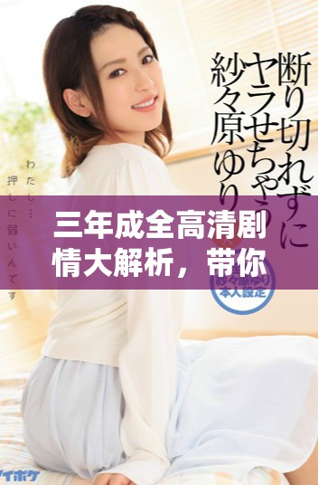 三年成全高清剧情大解析，带你走进情感世界