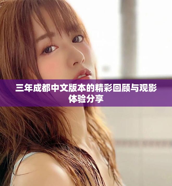 三年成都中文版本的精彩回顾与观影体验分享