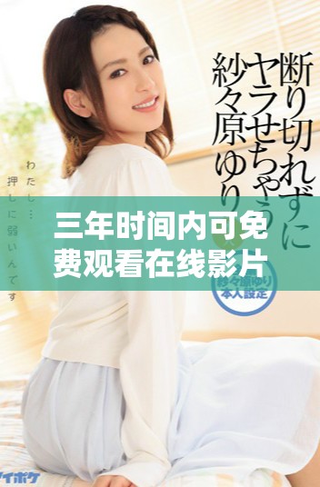 三年时间内可免费观看在线影片的完整指南与推荐