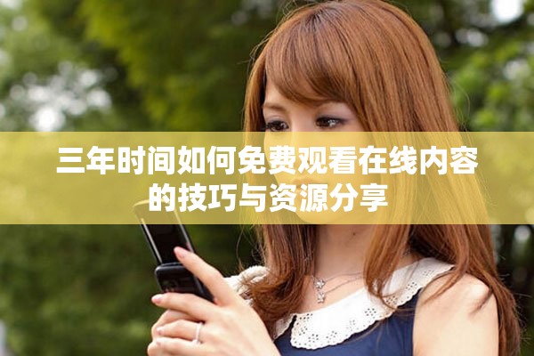 三年时间如何免费观看在线内容的技巧与资源分享