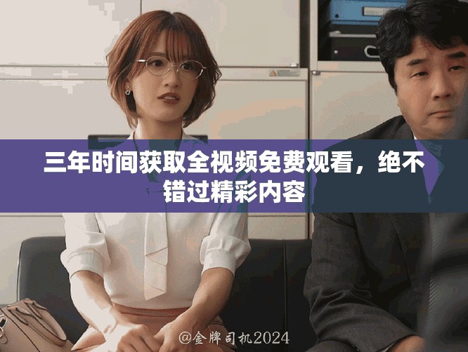 三年时间获取全视频免费观看，绝不错过精彩内容