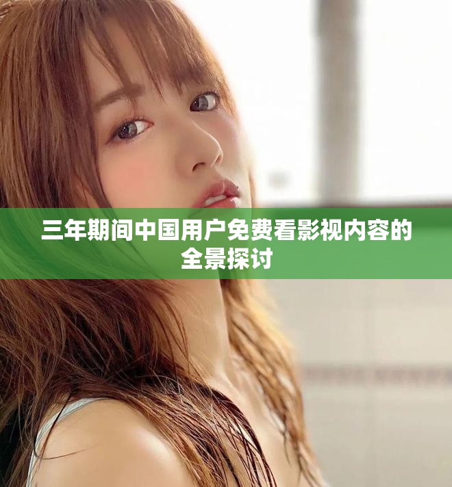 三年期间中国用户免费看影视内容的全景探讨
