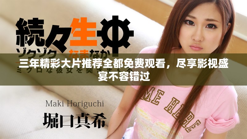 三年精彩大片推荐全都免费观看，尽享影视盛宴不容错过