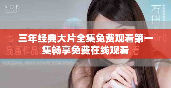 三年经典大片全集免费观看第一集畅享免费在线观看