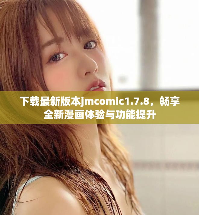下载最新版本jmcomic1.7.8，畅享全新漫画体验与功能提升