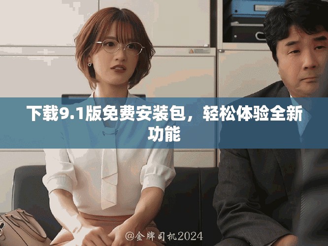 下载9.1版免费安装包，轻松体验全新功能