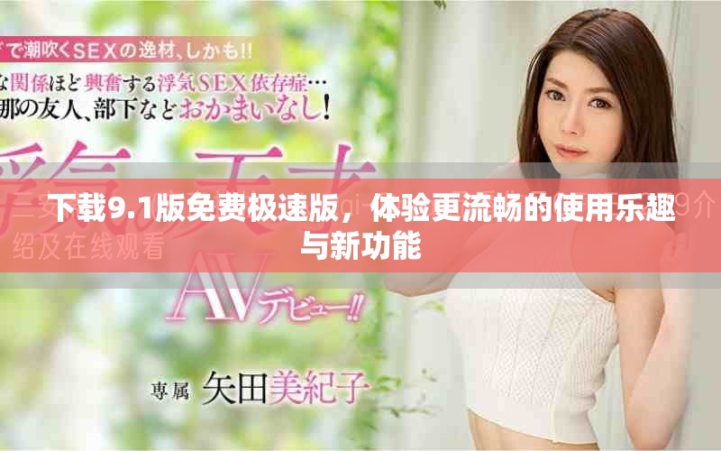 下载9.1版免费极速版，体验更流畅的使用乐趣与新功能