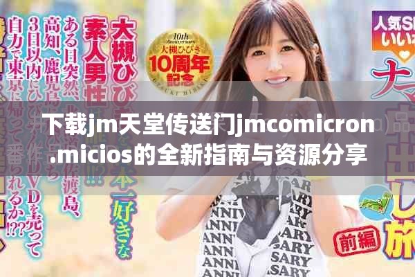 下载jm天堂传送门jmcomicron.micios的全新指南与资源分享