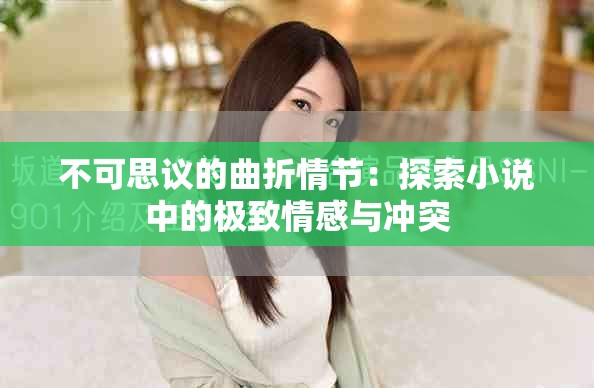 不可思议的曲折情节：探索小说中的极致情感与冲突