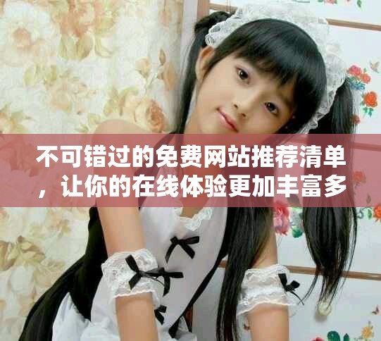 不可错过的免费网站推荐清单，让你的在线体验更加丰富多彩