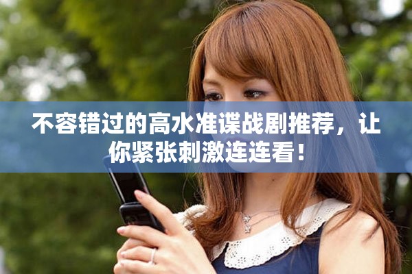 不容错过的高水准谍战剧推荐，让你紧张刺激连连看！