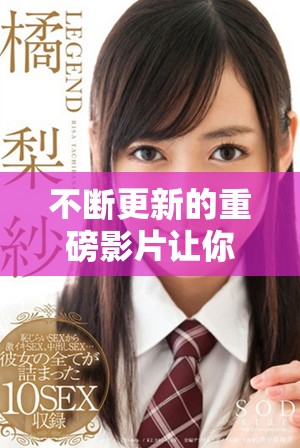 不断更新的重磅影片让你沉浸在奇妙的视听体验中