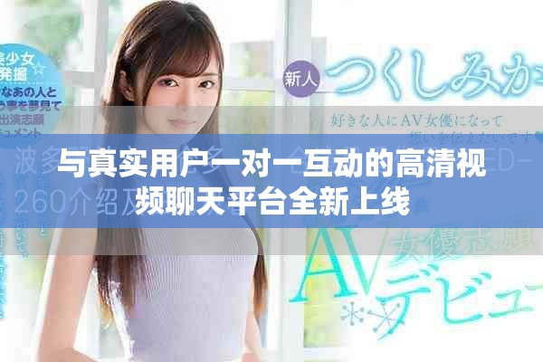 与真实用户一对一互动的高清视频聊天平台全新上线